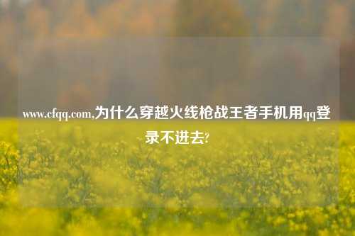 www.cfqq.com,为什么穿越火线枪战王者手机用qq登录不进去?