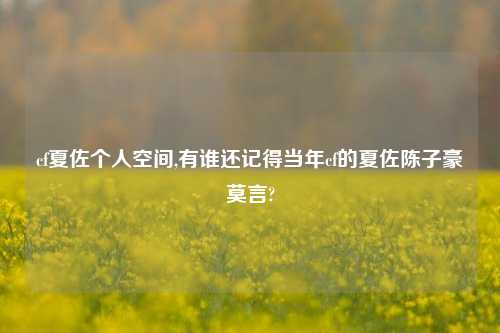 cf夏佐个人空间,有谁还记得当年cf的夏佐陈子豪莫言?