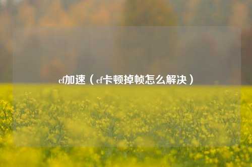 cf加速（cf卡顿掉帧怎么解决）
